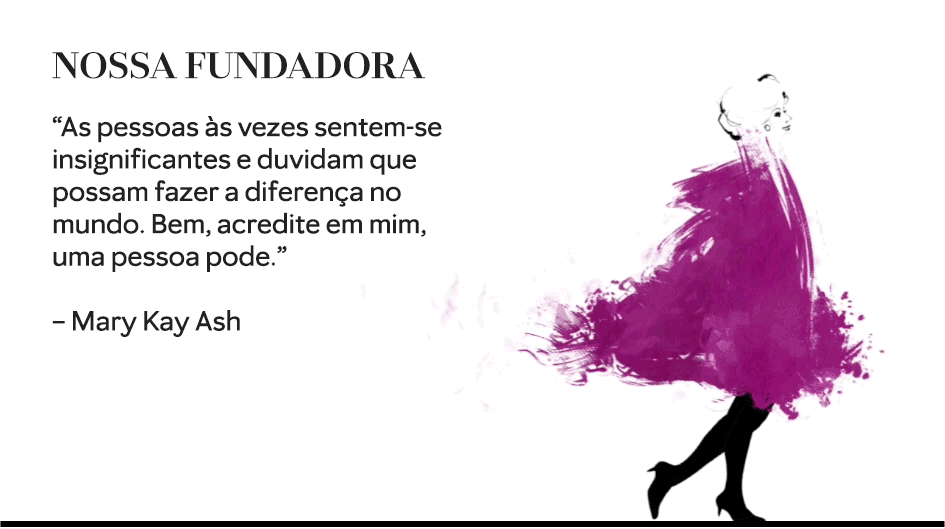 “As pessoas às vezes sentem-se insignificantes e duvidam que possam fazer a diferença no mundo. Bem, acredite em mim, uma pessoa pode.” – Mary Kay Ash